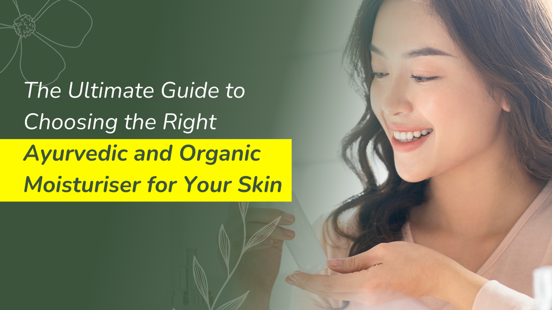 The Ultimate Guide to Choosing the Right Ayurvedic and Organic Moisturiser for Your Skin