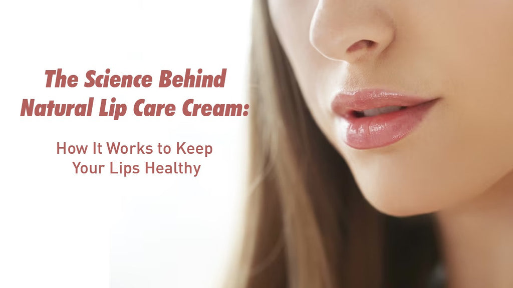 The Science Behind Natural Lip Care Cream: How It Works to Keep Your Lips Healthy