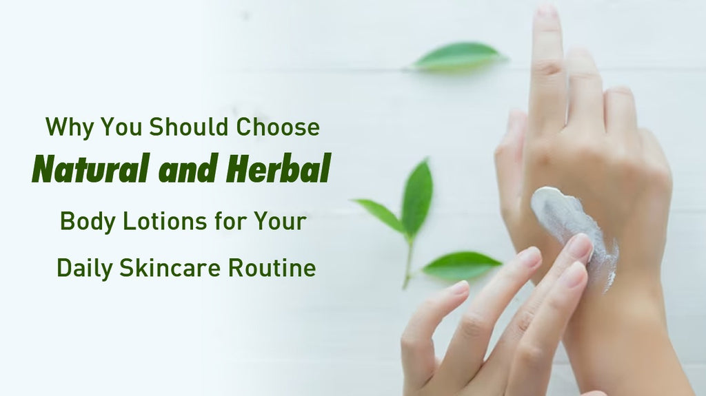 Why You Should Choose Natural and Herbal Body Lotions for Your Daily Skincare Routine