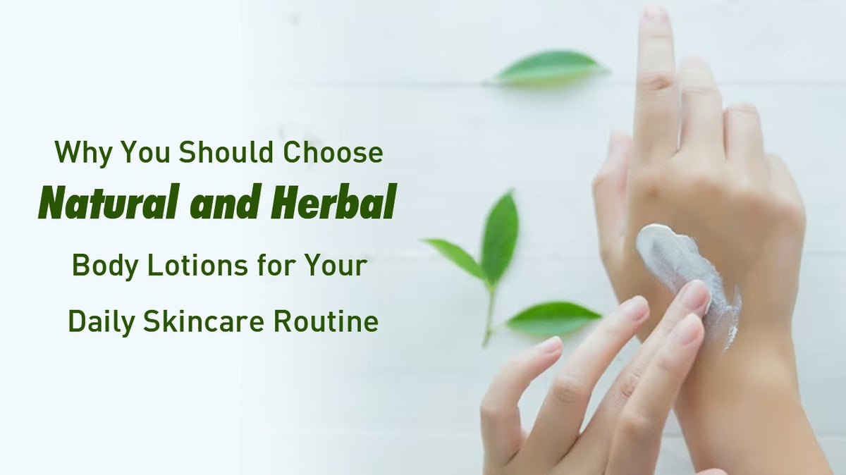 Why You Should Choose Natural and Herbal Body Lotions for Your Daily S