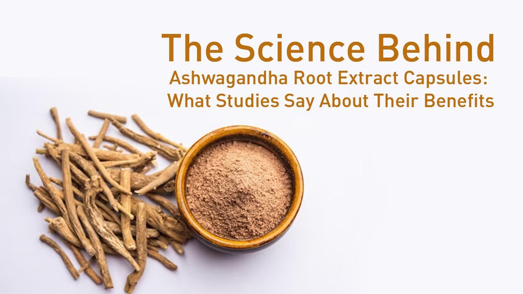 The Science Behind Ashwagandha Root Extract Capsules: What Studies Say About Their Benefits